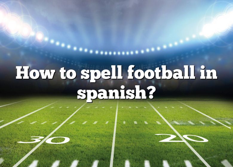 how-to-spell-football-in-spanish-dna-of-sports