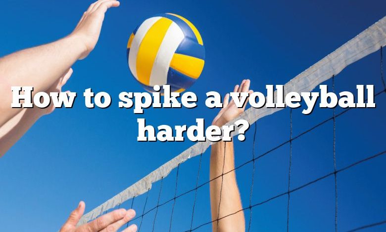 How to spike a volleyball harder?