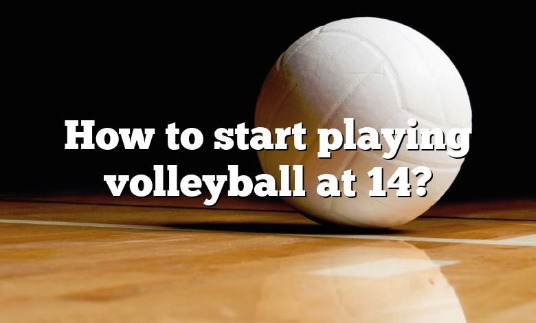 How to start playing volleyball at 14?