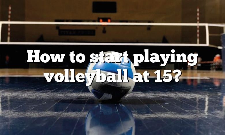 How to start playing volleyball at 15?