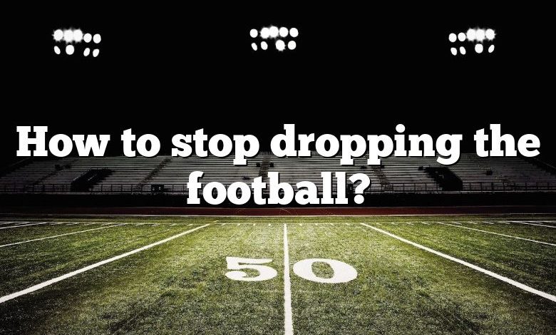 How to stop dropping the football?