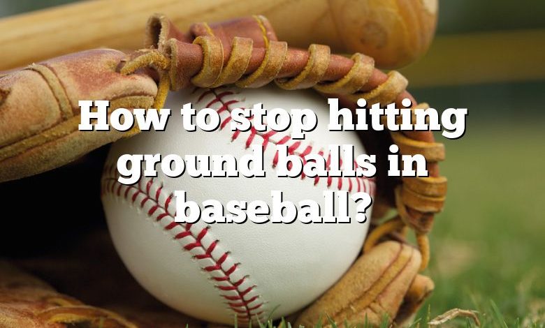 How to stop hitting ground balls in baseball?