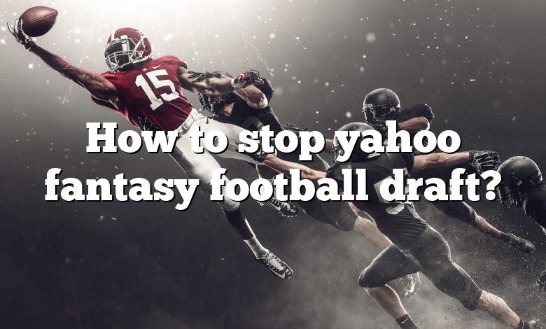 How to stop yahoo fantasy football draft?