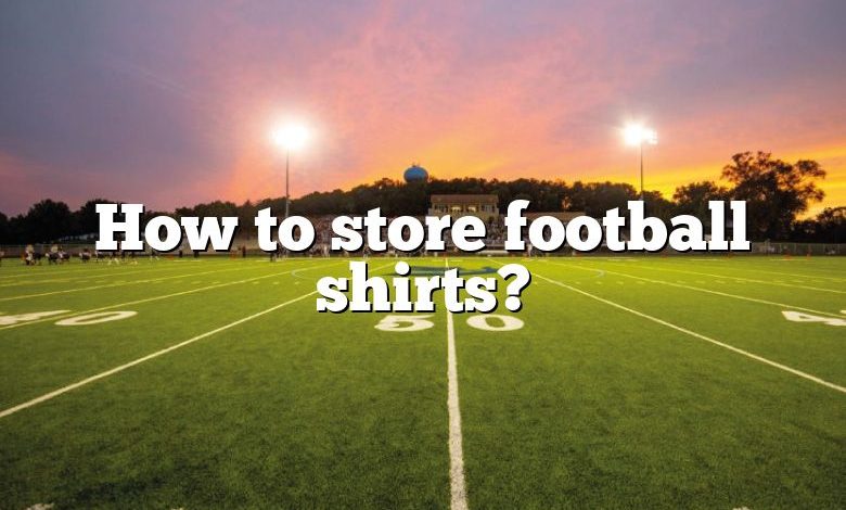 How to store football shirts?