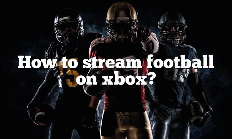 How to stream football on xbox?