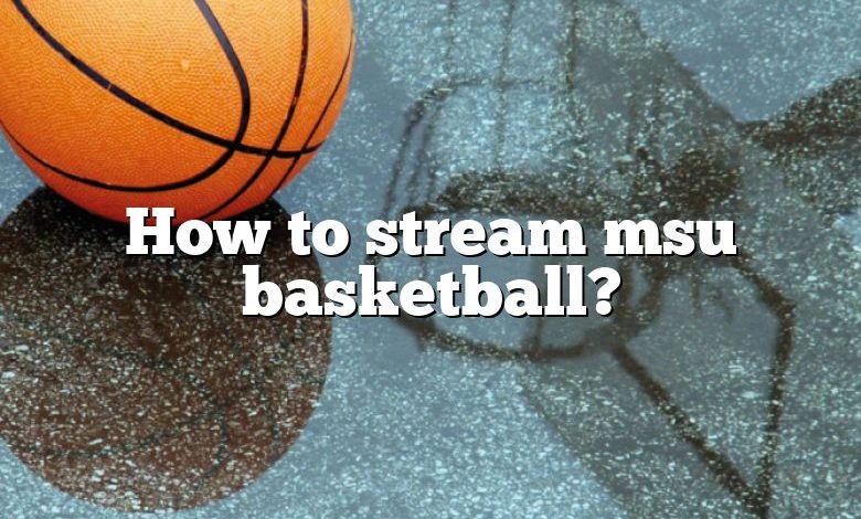 How to stream msu basketball?