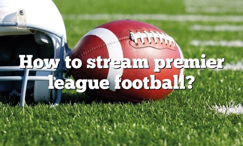 How to stream premier league football?