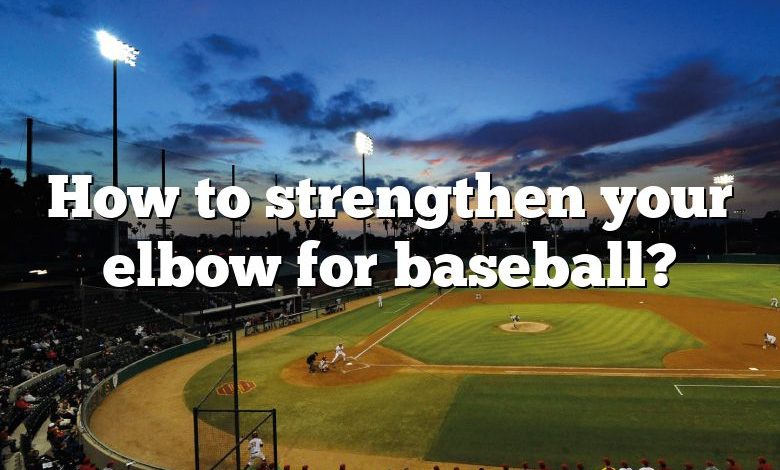 How to strengthen your elbow for baseball?