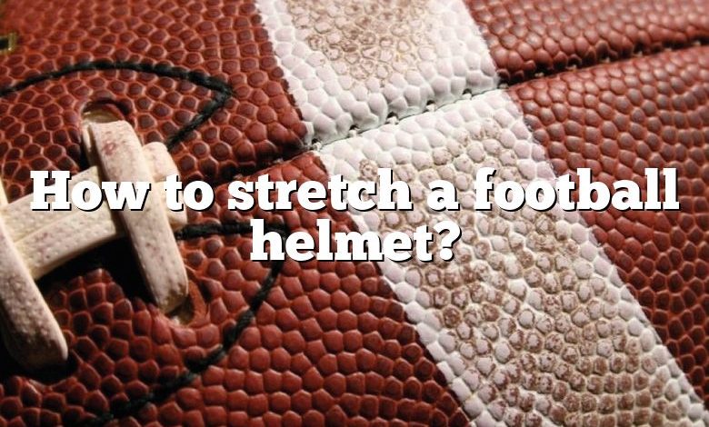 How to stretch a football helmet?