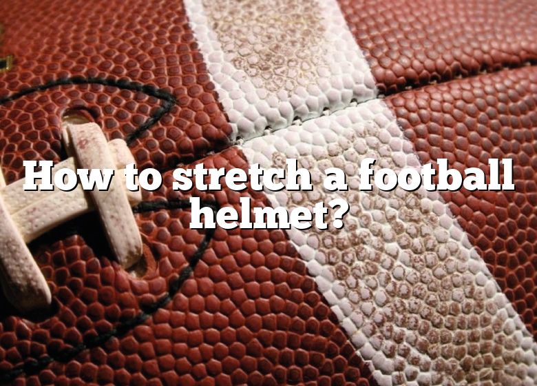 how-to-stretch-a-football-helmet-dna-of-sports