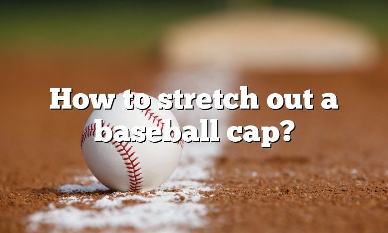 How to stretch out a baseball cap?