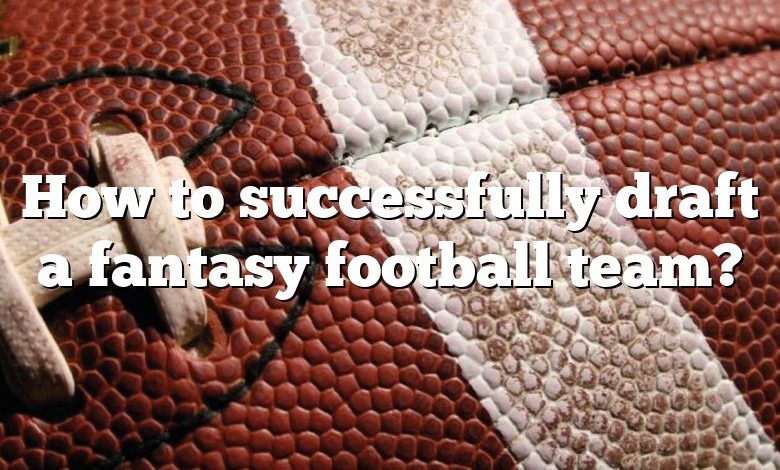 How to successfully draft a fantasy football team?