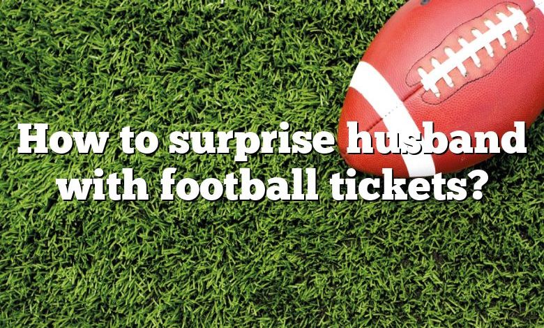 How to surprise husband with football tickets?