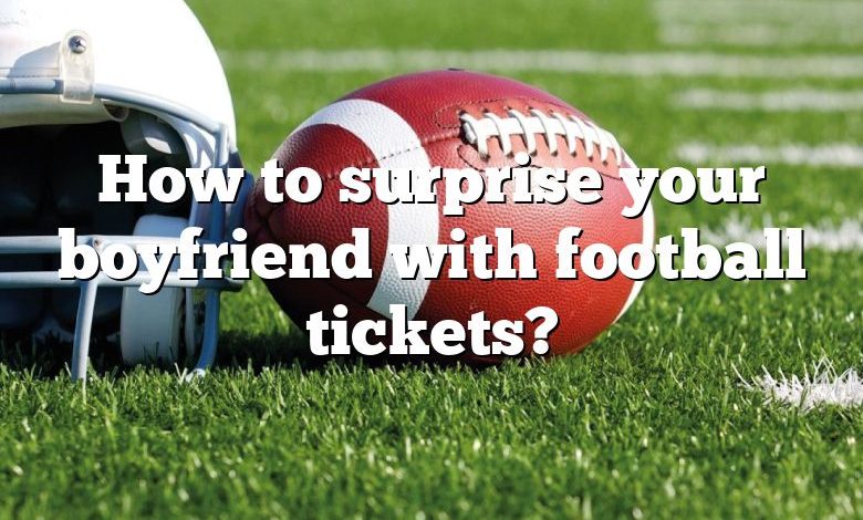 How to surprise your boyfriend with football tickets?