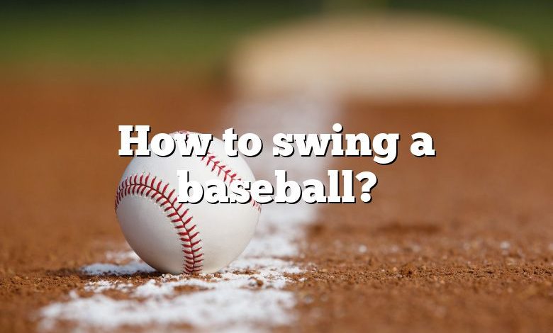 How to swing a baseball?