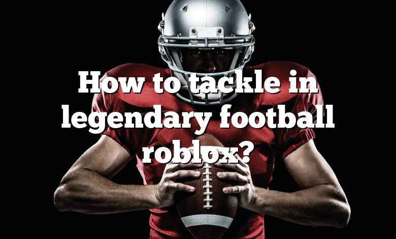 How to tackle in legendary football roblox?