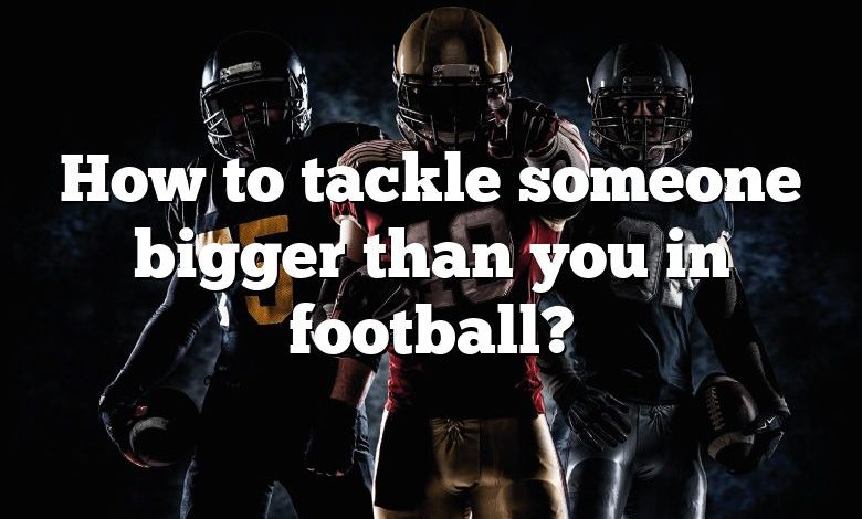 How to tackle someone bigger than you in football?