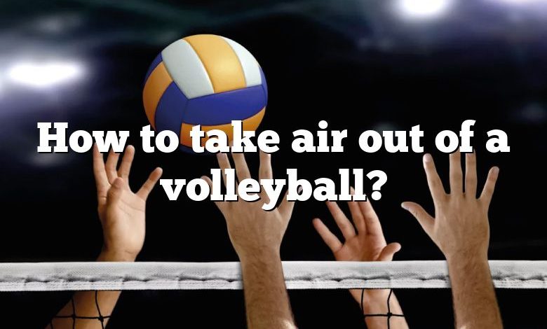 How to take air out of a volleyball?