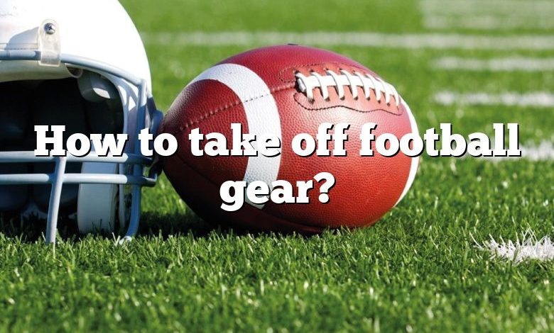 How to take off football gear?