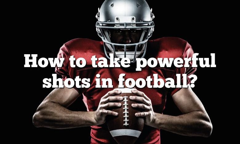 How to take powerful shots in football?