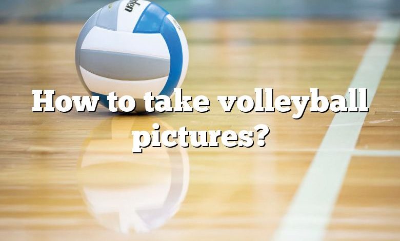 How to take volleyball pictures?