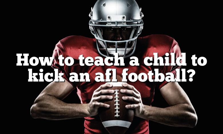 How to teach a child to kick an afl football?