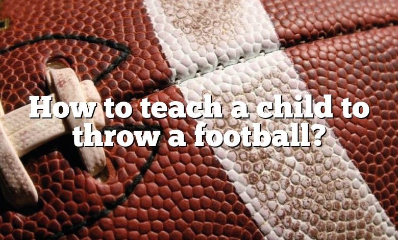 How to teach a child to throw a football?