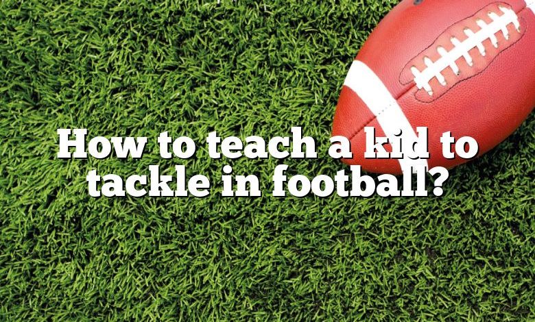 How to teach a kid to tackle in football?