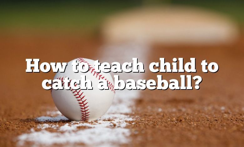 How to teach child to catch a baseball?