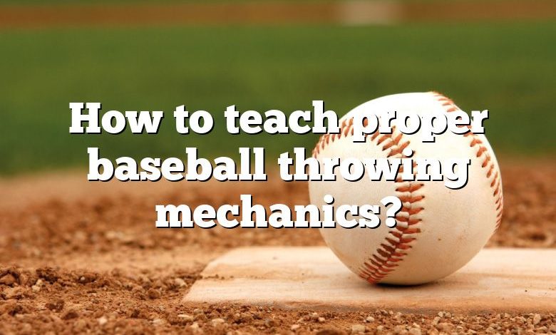 How to teach proper baseball throwing mechanics?