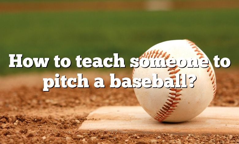 How to teach someone to pitch a baseball?