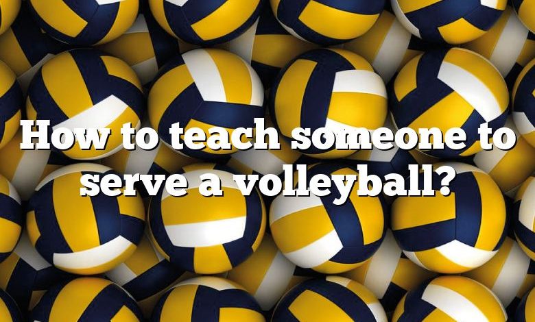 How to teach someone to serve a volleyball?