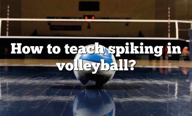 How to teach spiking in volleyball?