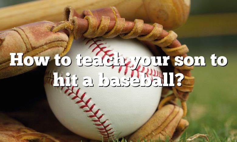 How to teach your son to hit a baseball?