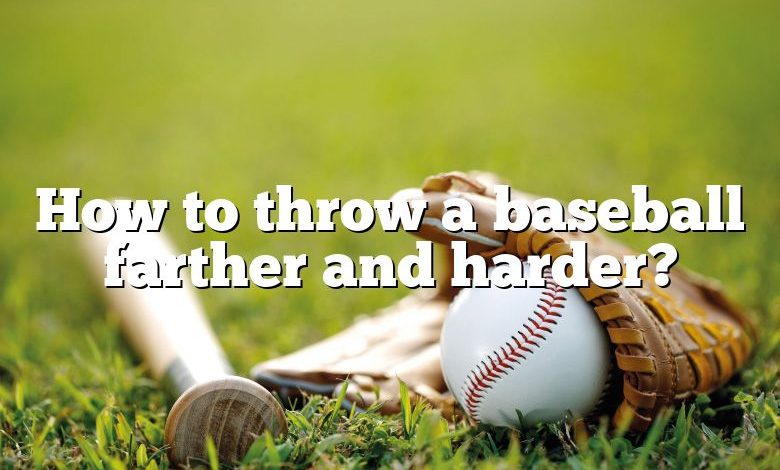 How to throw a baseball farther and harder?