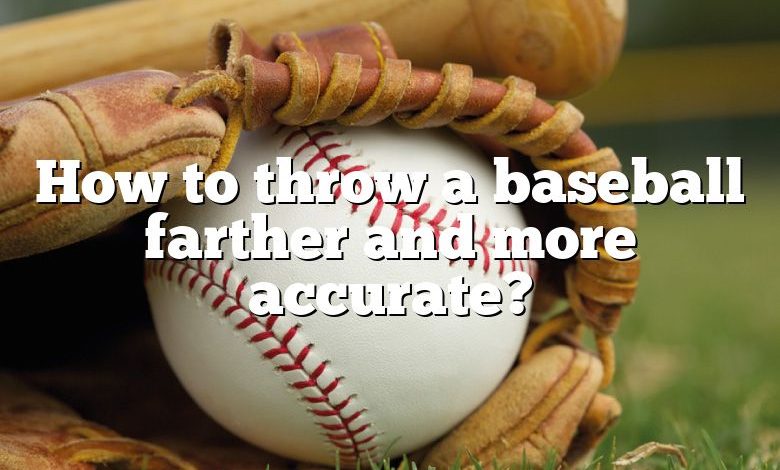 How to throw a baseball farther and more accurate?