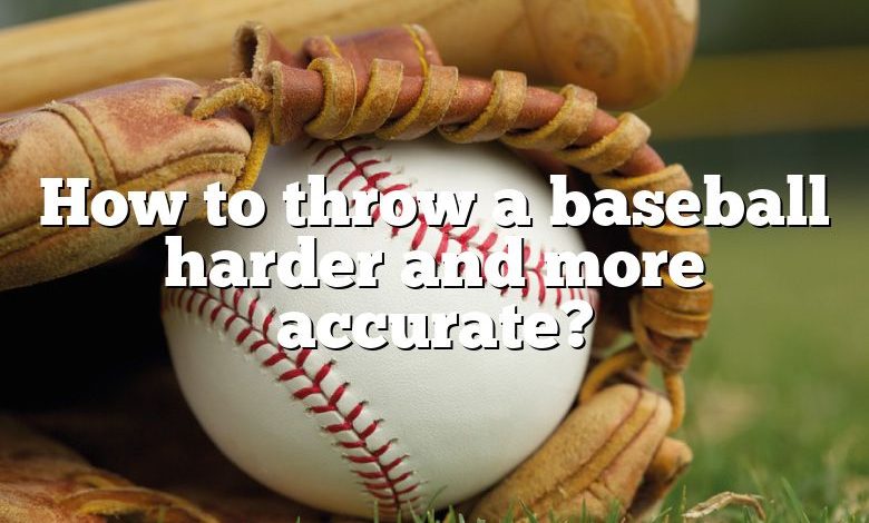 How to throw a baseball harder and more accurate?