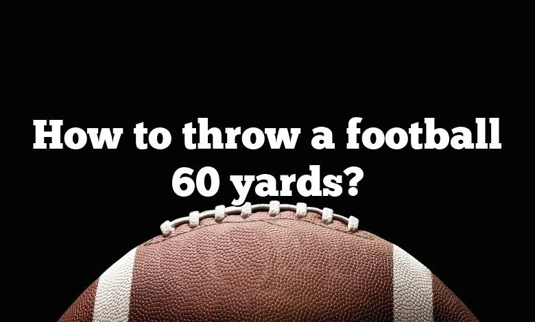 How to throw a football 60 yards?