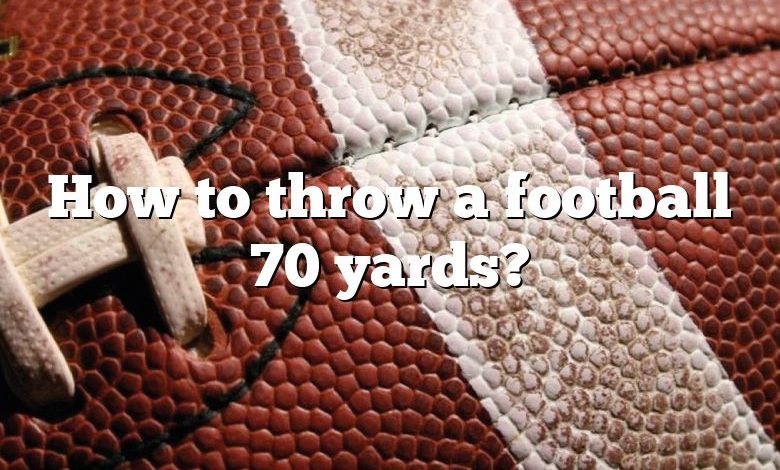 How to throw a football 70 yards?