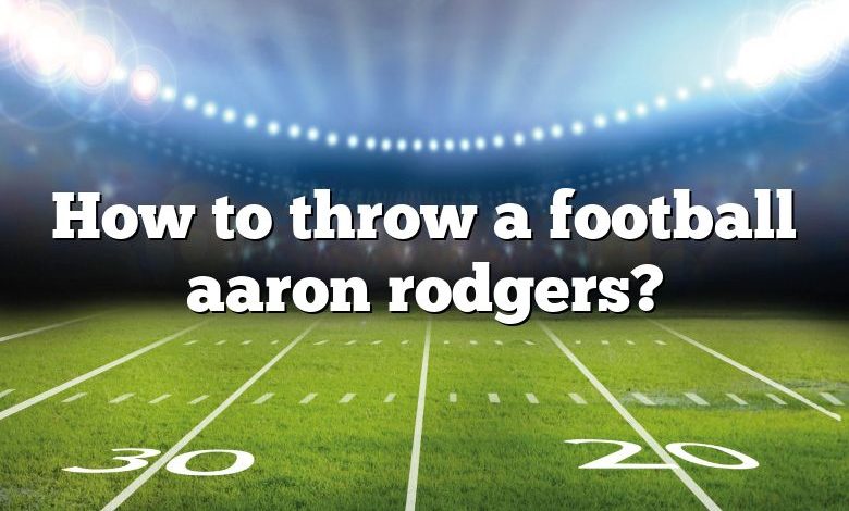 How to throw a football aaron rodgers?