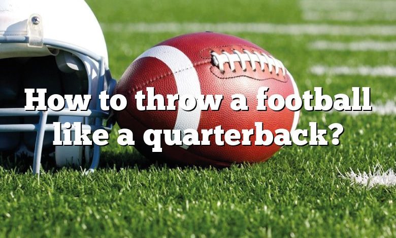 How to throw a football like a quarterback?