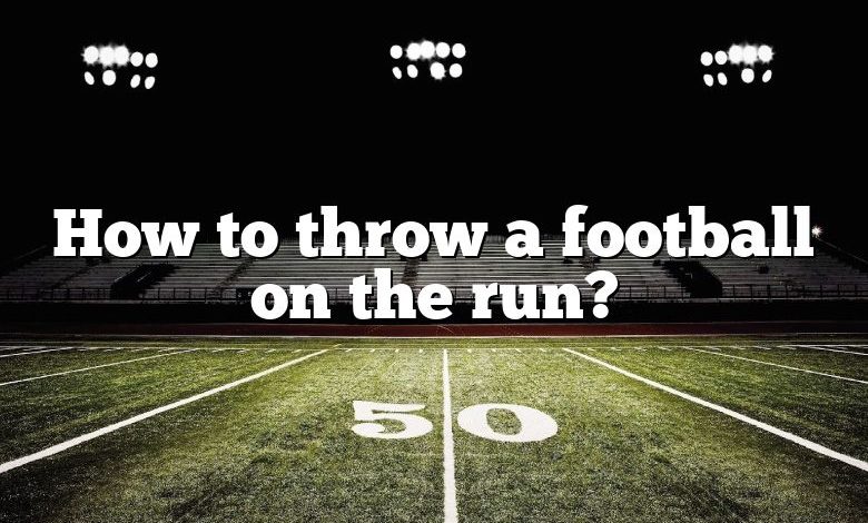 How to throw a football on the run?