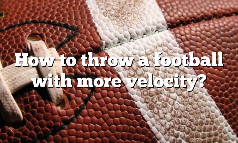 How to throw a football with more velocity?