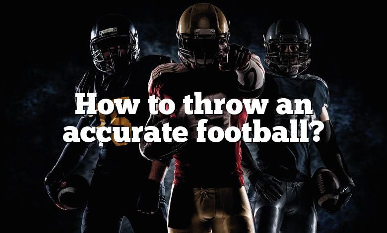 How to throw an accurate football?