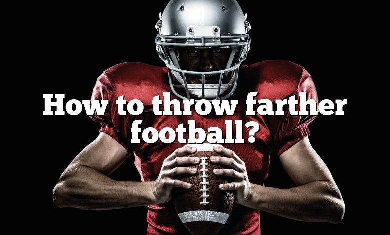 How to throw farther football?