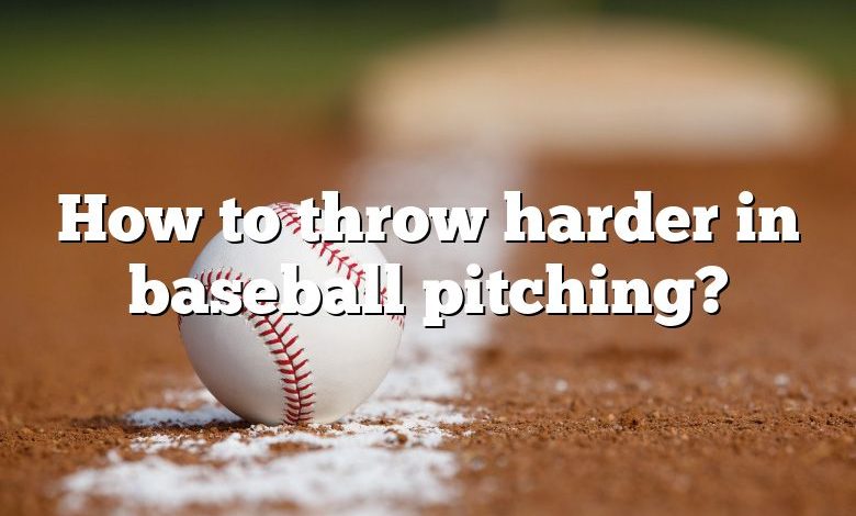 How to throw harder in baseball pitching?