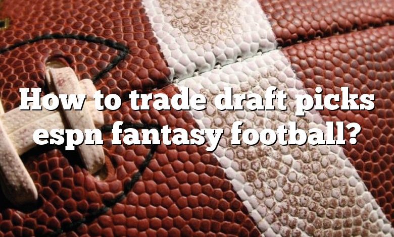 How to trade draft picks espn fantasy football?