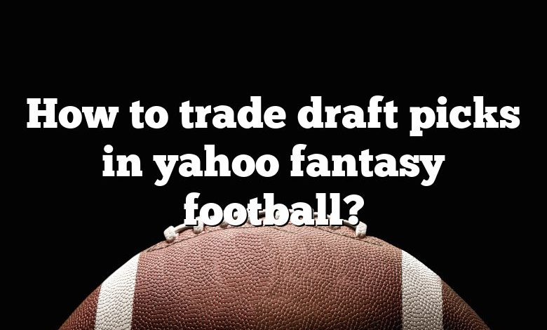 How to trade draft picks in yahoo fantasy football?