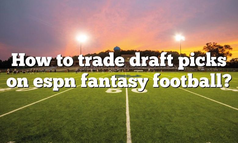 How to trade draft picks on espn fantasy football?