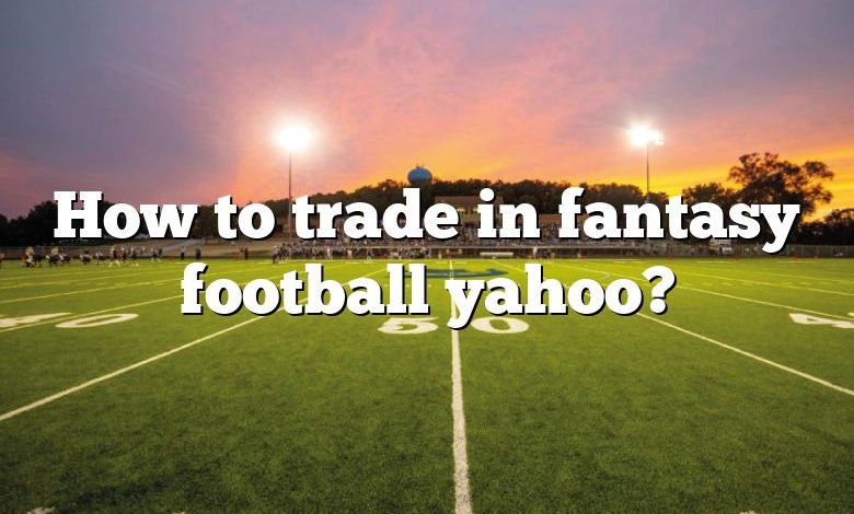 How to trade in fantasy football yahoo?